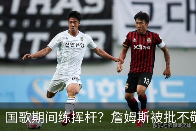国歌期间练挥杆？詹姆斯被批不敬，本人未回应