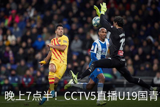 晚上7点半！CCTV5直播U19国青首秀，久尔杰维奇带队，国产亚马尔或成核心