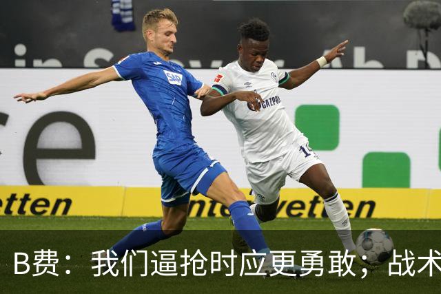 B费：我们逼抢时应更勇敢；战术是否失误该由教练组审视